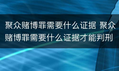 聚众赌博罪需要什么证据 聚众赌博罪需要什么证据才能判刑