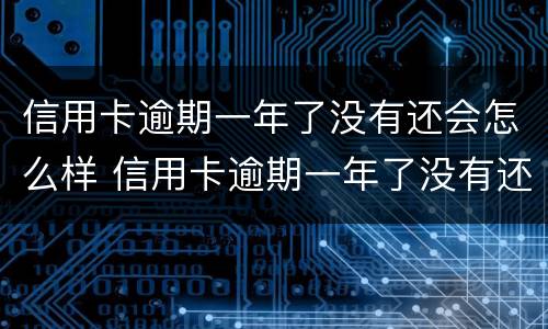 信用卡逾期一年了没有还会怎么样 信用卡逾期一年了没有还会怎么样吗