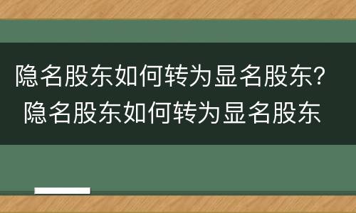 隐名股东如何转为显名股东？ 隐名股东如何转为显名股东