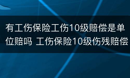 有工伤保险工伤10级赔偿是单位赔吗 工伤保险10级伤残赔偿标准是多少?