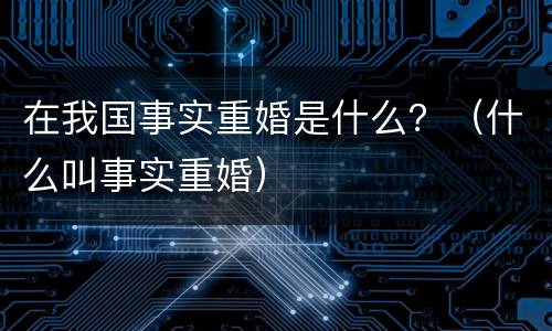 在我国事实重婚是什么？（什么叫事实重婚）