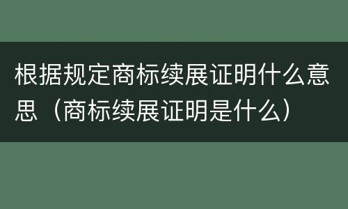 根据规定商标续展证明什么意思（商标续展证明是什么）