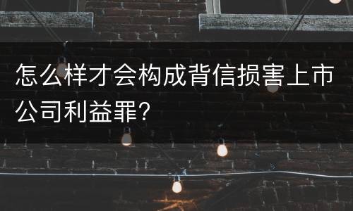 怎么样才会构成背信损害上市公司利益罪?