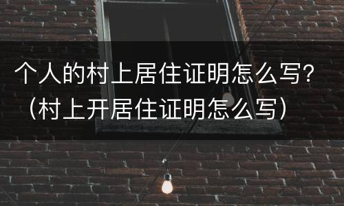 个人的村上居住证明怎么写？（村上开居住证明怎么写）