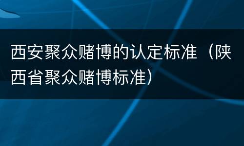 西安聚众赌博的认定标准（陕西省聚众赌博标准）