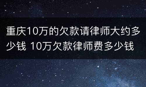 重庆10万的欠款请律师大约多少钱 10万欠款律师费多少钱