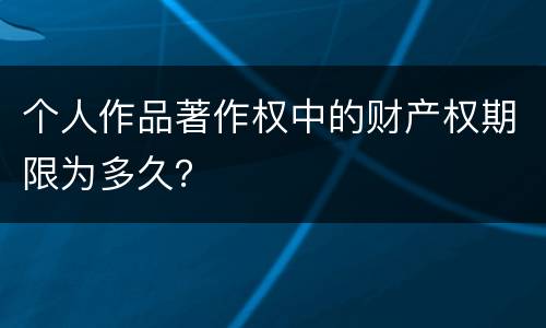 个人作品著作权中的财产权期限为多久？