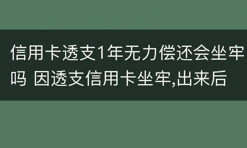 信用卡透支1年无力偿还会坐牢吗 因透支信用卡坐牢,出来后无力偿还怎么办