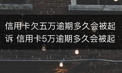 信用卡欠五万逾期多久会被起诉 信用卡5万逾期多久会被起诉