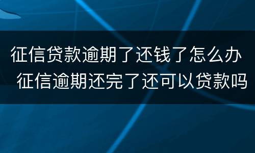 征信贷款逾期了还钱了怎么办 征信逾期还完了还可以贷款吗