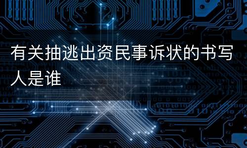 有关抽逃出资民事诉状的书写人是谁
