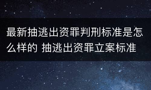 最新抽逃出资罪判刑标准是怎么样的 抽逃出资罪立案标准