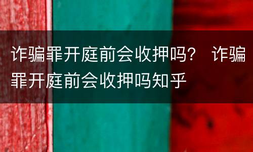 诈骗罪开庭前会收押吗？ 诈骗罪开庭前会收押吗知乎
