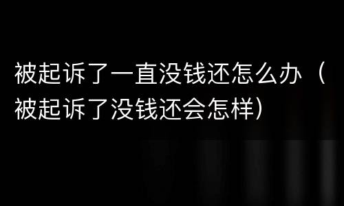 被起诉了一直没钱还怎么办（被起诉了没钱还会怎样）