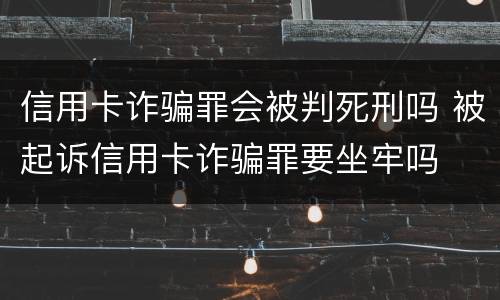 信用卡诈骗罪会被判死刑吗 被起诉信用卡诈骗罪要坐牢吗