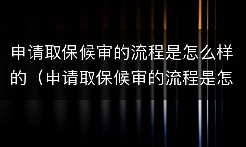 申请取保候审的流程是怎么样的（申请取保候审的流程是怎么样的呀）