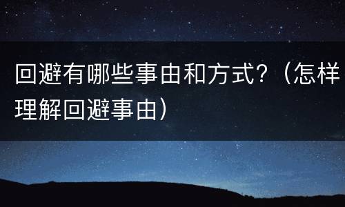 回避有哪些事由和方式?（怎样理解回避事由）