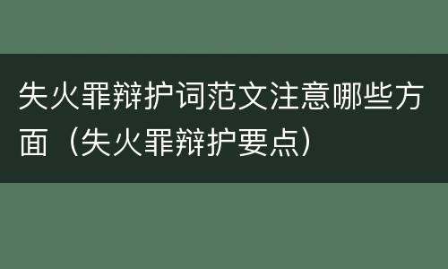 失火罪辩护词范文注意哪些方面（失火罪辩护要点）