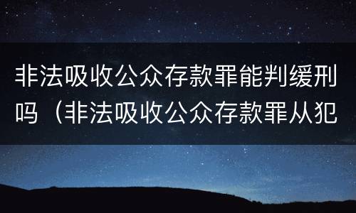 非法吸收公众存款罪能判缓刑吗（非法吸收公众存款罪从犯都能判缓吗）