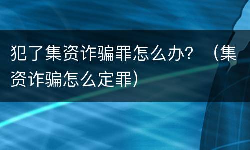 犯了集资诈骗罪怎么办？（集资诈骗怎么定罪）