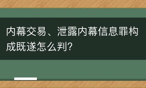 内幕交易、泄露内幕信息罪构成既遂怎么判?