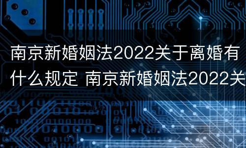 南京新婚姻法2022关于离婚有什么规定 南京新婚姻法2022关于离婚有什么规定嘛