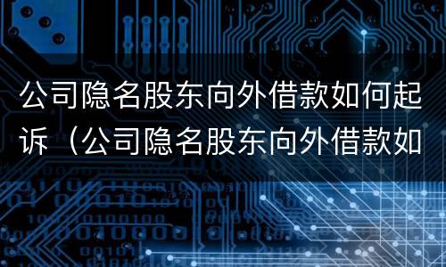 公司隐名股东向外借款如何起诉（公司隐名股东向外借款如何起诉对方）