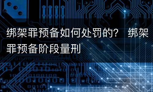 绑架罪预备如何处罚的？ 绑架罪预备阶段量刑