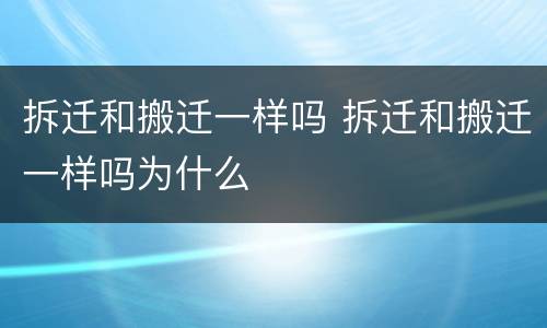 拆迁和搬迁一样吗 拆迁和搬迁一样吗为什么