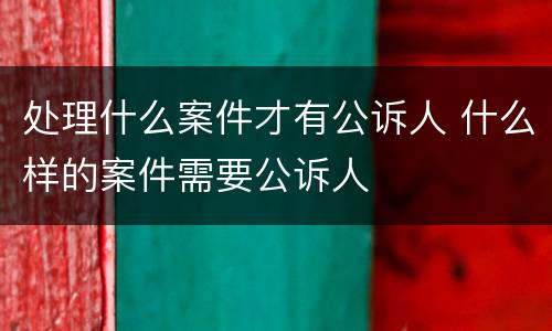处理什么案件才有公诉人 什么样的案件需要公诉人