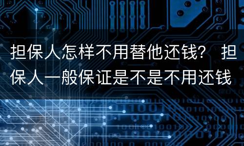 担保人怎样不用替他还钱？ 担保人一般保证是不是不用还钱