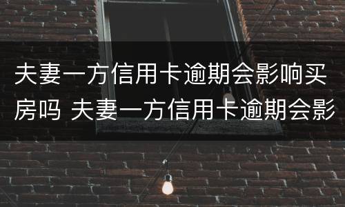 夫妻一方信用卡逾期会影响买房吗 夫妻一方信用卡逾期会影响买房吗?