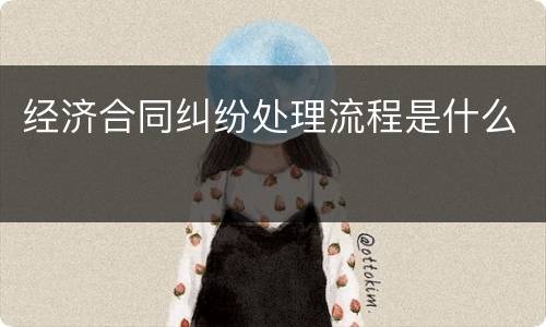 经济合同纠纷处理流程是什么