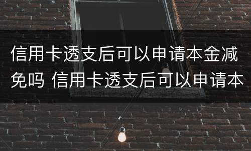 信用卡透支后可以申请本金减免吗 信用卡透支后可以申请本金减免吗