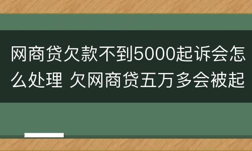 网商贷欠款不到5000起诉会怎么处理 欠网商贷五万多会被起诉吗