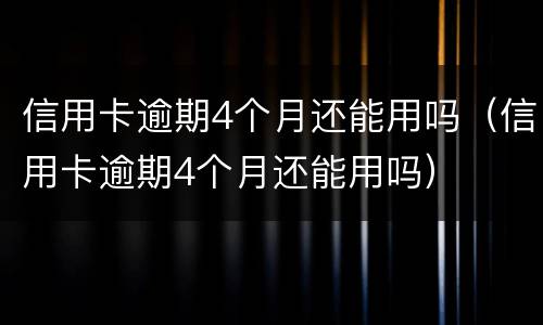 信用卡逾期4个月还能用吗（信用卡逾期4个月还能用吗）