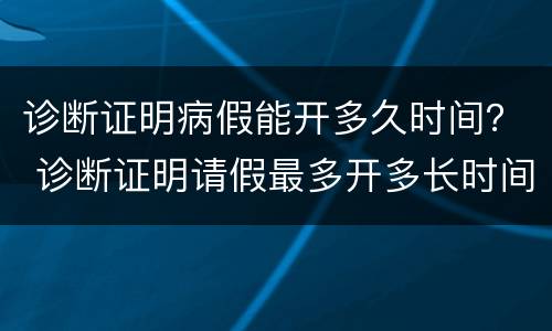 诊断证明病假能开多久时间？ 诊断证明请假最多开多长时间