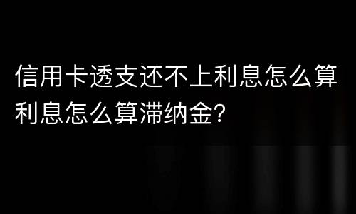 信用卡透支还不上利息怎么算利息怎么算滞纳金？
