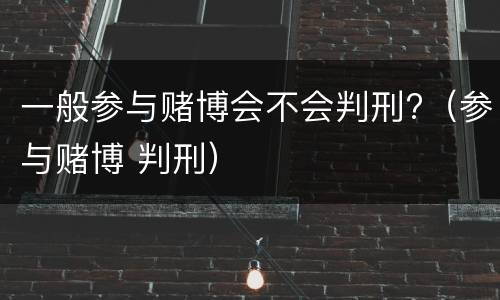 一般参与赌博会不会判刑?（参与赌博 判刑）