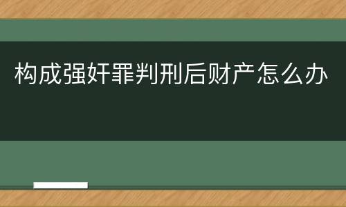构成强奸罪判刑后财产怎么办