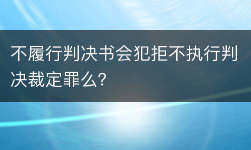 不履行判决书会犯拒不执行判决裁定罪么？