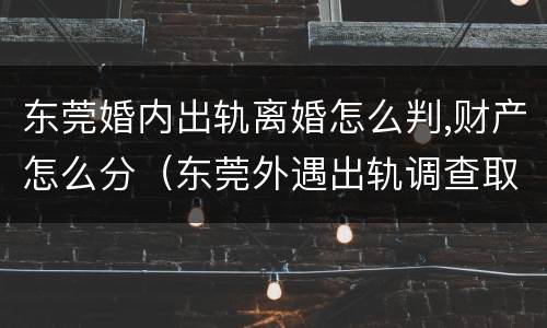 东莞婚内出轨离婚怎么判,财产怎么分（东莞外遇出轨调查取证）