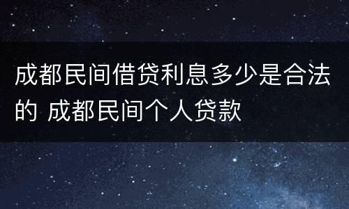 成都民间借贷利息多少是合法的 成都民间个人贷款