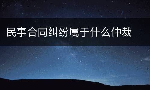 民事合同纠纷属于什么仲裁