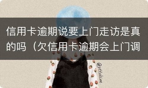 信用卡逾期说要上门走访是真的吗（欠信用卡逾期会上门调查吗）