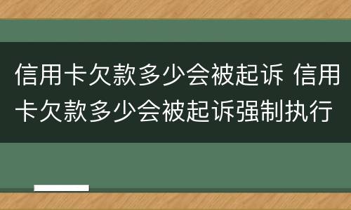 信用卡欠款多少会被起诉 信用卡欠款多少会被起诉强制执行