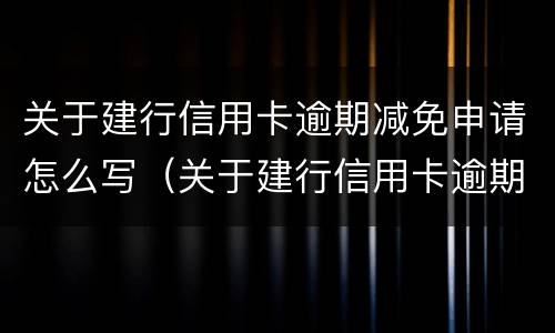关于建行信用卡逾期减免申请怎么写（关于建行信用卡逾期减免申请怎么写材料）