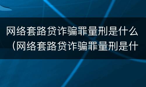 网络套路贷诈骗罪量刑是什么（网络套路贷诈骗罪量刑是什么标准）
