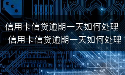 信用卡信贷逾期一天如何处理 信用卡信贷逾期一天如何处理最好