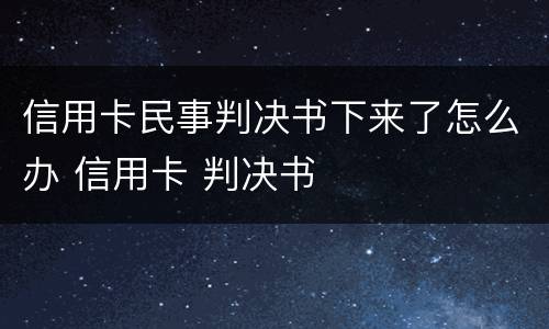信用卡民事判决书下来了怎么办 信用卡 判决书